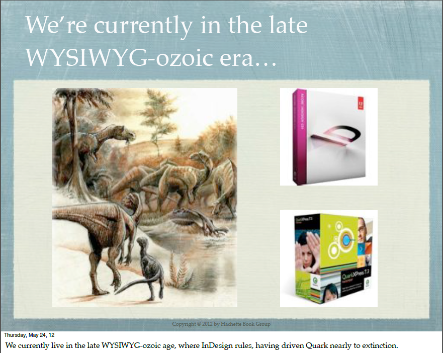 “We currently live in the late WYSIWYG-ozoic age, where InDesign rules...”